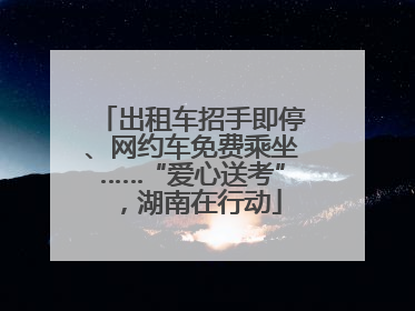 出租车招手即停、网约车免费乘坐……“爱心送考”，湖南在行动