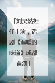 刘昊然担任主演，话剧《温暖的味道》成都首演