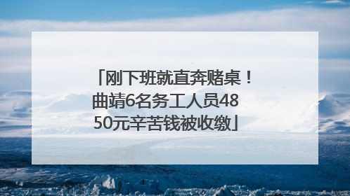 刚下班就直奔赌桌！曲靖6名务工人员4850元辛苦钱被收缴