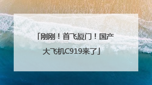 刚刚！首飞厦门！国产大飞机C919来了