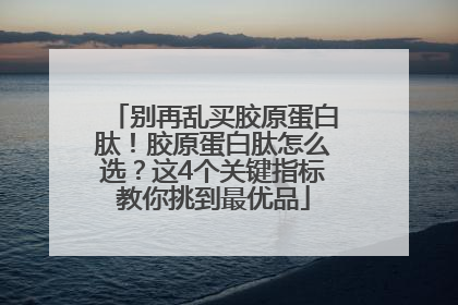 别再乱买胶原蛋白肽！胶原蛋白肽怎么选？这4个关键指标教你挑到最优品