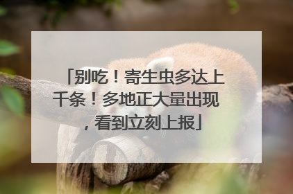 别吃！寄生虫多达上千条！多地正大量出现，看到立刻上报