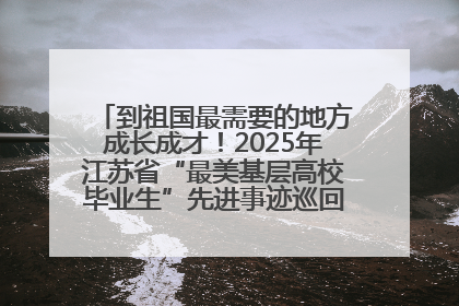 到祖国最需要的地方成长成才！2025年江苏省“最美基层高校毕业生”先进事迹巡回宣讲会在宁启动