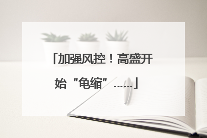 加强风控！高盛开始“龟缩”……
