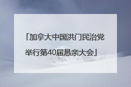 加拿大中国洪门民治党举行第40届恳亲大会