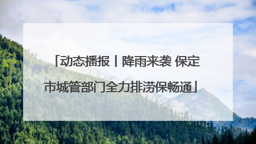 动态播报丨降雨来袭 保定市城管部门全力排涝保畅通