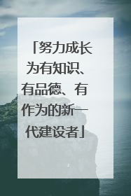 努力成长为有知识、有品德、有作为的新一代建设者
