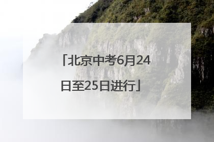 北京中考6月24日至25日进行