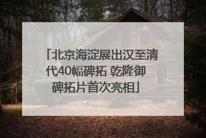 北京海淀展出汉至清代40幅碑拓 乾隆御碑拓片首次亮相