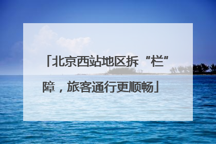 北京西站地区拆“栏”障，旅客通行更顺畅
