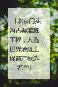 北京门头沟古渠灌溉工程，入选世界灌溉工程遗产候选名单