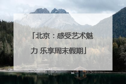 北京：感受艺术魅力 乐享周末假期