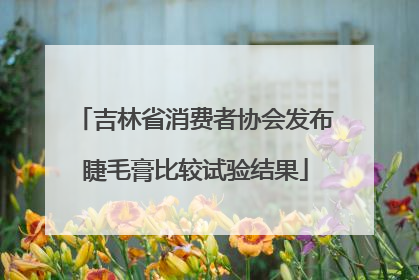吉林省消费者协会发布睫毛膏比较试验结果