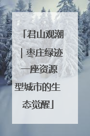 君山观潮｜枣庄绿迹 一座资源型城市的生态觉醒