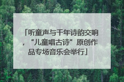 听童声与千年诗韵交响，“儿童唱古诗”原创作品专场音乐会举行