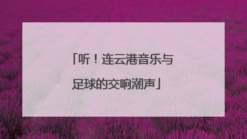 听！连云港音乐与足球的交响潮声