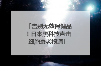 告别无效保健品！日本黑科技直击细胞衰老根源