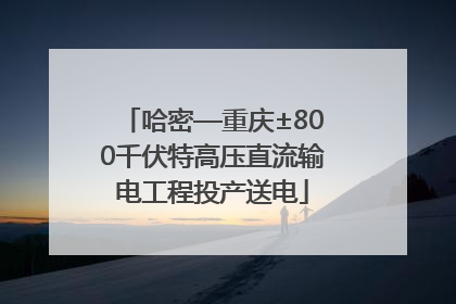 哈密—重庆±800千伏特高压直流输电工程投产送电