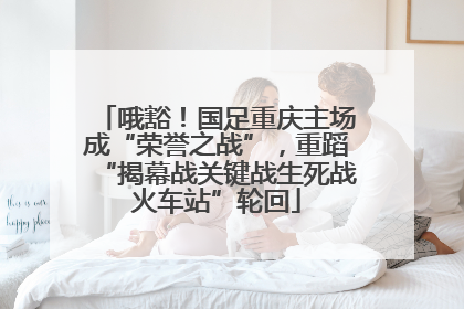 哦豁！国足重庆主场成“荣誉之战”，重蹈“揭幕战关键战生死战火车站”轮回