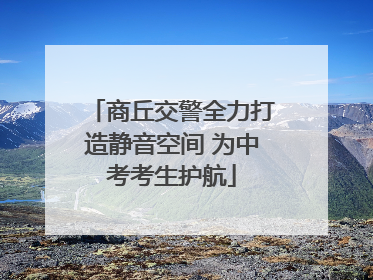 商丘交警全力打造静音空间 为中考考生护航