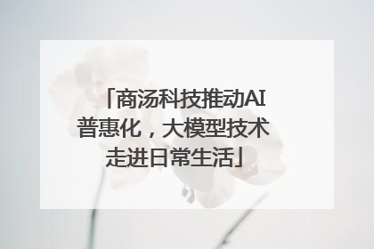 商汤科技推动AI普惠化，大模型技术走进日常生活