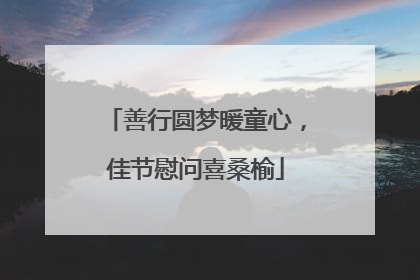 善行圆梦暖童心，佳节慰问喜桑榆