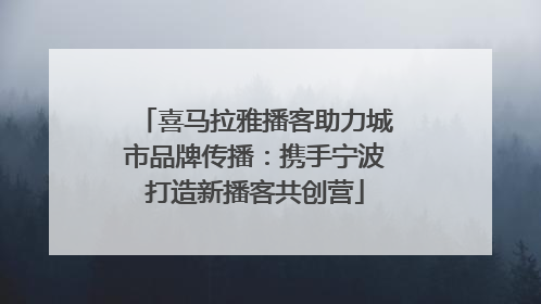 喜马拉雅播客助力城市品牌传播：携手宁波打造新播客共创营