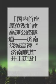 国内首座原位改扩建高速公路隧道——济南绕城高速“济南隧道”开工建设
