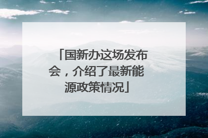 国新办这场发布会，介绍了最新能源政策情况