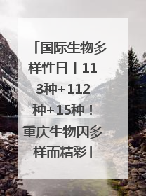 国际生物多样性日丨113种+112种+15种！重庆生物因多样而精彩