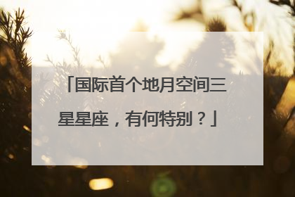 国际首个地月空间三星星座，有何特别？