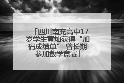 四川南充高中17岁学生黄灿获得“加码成绩单” 曾长期参加数学竞赛