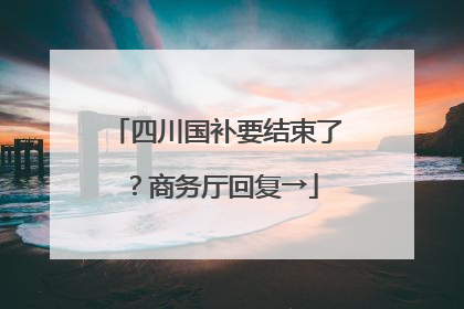 四川国补要结束了？商务厅回复→