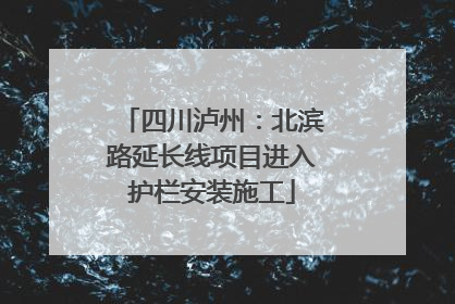 四川泸州：北滨路延长线项目进入护栏安装施工