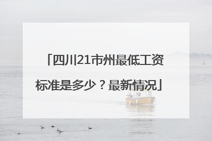 四川21市州最低工资标准是多少？最新情况