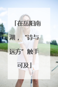 在岳阳南湖，“诗与远方”触手可及