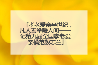 孝老爱亲半世纪，凡人善举暖人间——记第九届全国孝老爱亲模范殷志兰