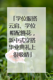 学位服搭云肩、学位帽配簪花，新中式穿搭毕业典礼上很吸睛