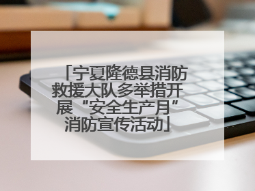 宁夏隆德县消防救援大队多举措开展“安全生产月”消防宣传活动