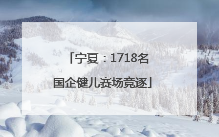 宁夏：1718名国企健儿赛场竞逐