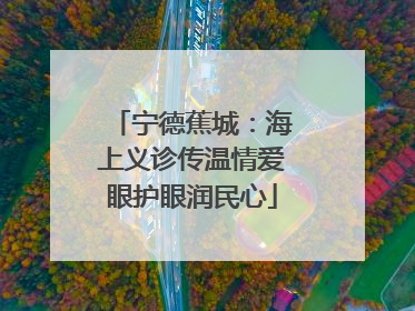 宁德蕉城：海上义诊传温情爱眼护眼润民心