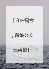 守护高考，黄陂公安已就位