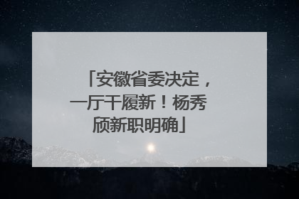 安徽省委决定，一厅干履新！杨秀颀新职明确