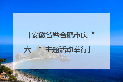 安徽省暨合肥市庆“六一”主题活动举行