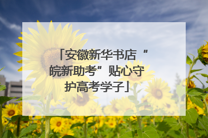安徽新华书店“皖新助考”贴心守护高考学子