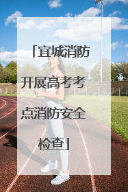宜城消防开展高考考点消防安全检查