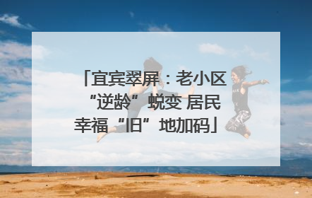 宜宾翠屏：老小区“逆龄”蜕变 居民幸福“旧”地加码