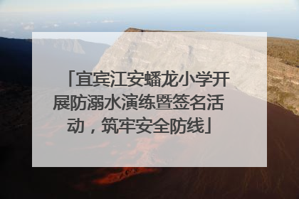 宜宾江安蟠龙小学开展防溺水演练暨签名活动，筑牢安全防线