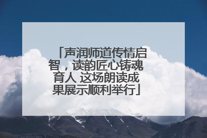 声润师道传情启智，读韵匠心铸魂育人 这场朗读成果展示顺利举行