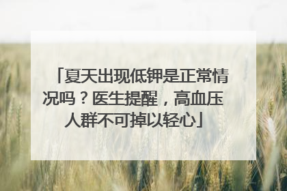 夏天出现低钾是正常情况吗？医生提醒，高血压人群不可掉以轻心
